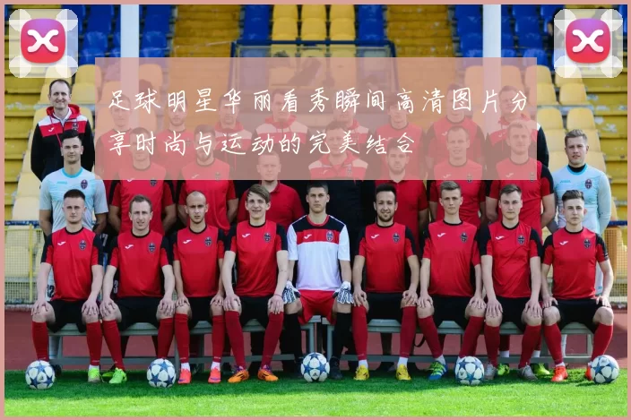 足球明星华丽看秀瞬间高清图片分享时尚与运动的完美结合