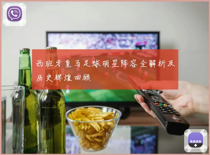 西班牙皇马足球明星阵容全解析及历史辉煌回顾