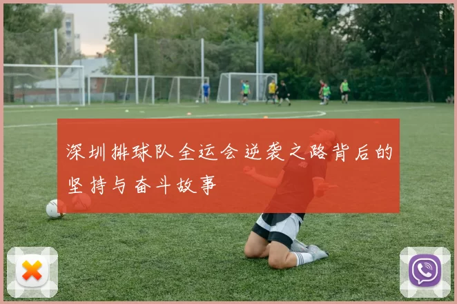 深圳排球队全运会逆袭之路背后的坚持与奋斗故事