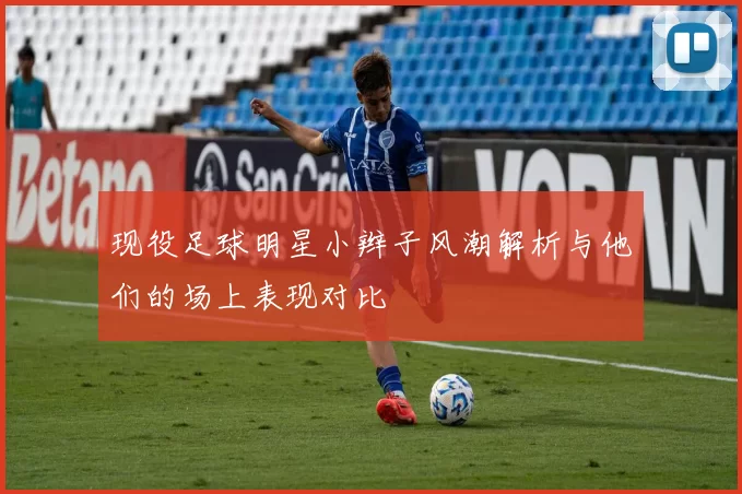 现役足球明星小辫子风潮解析与他们的场上表现对比