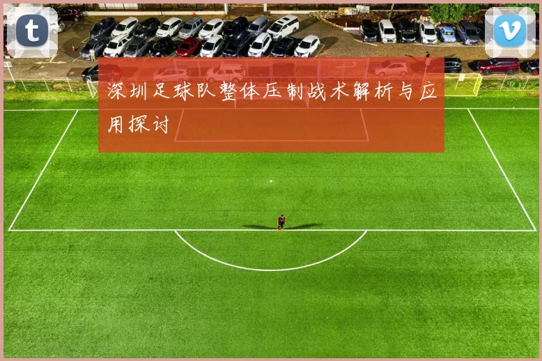 深圳足球队整体压制战术解析与应用探讨
