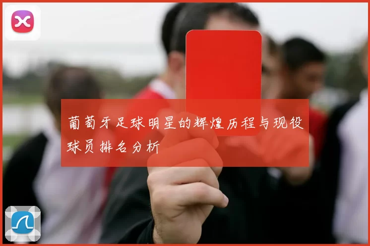 葡萄牙足球明星的辉煌历程与现役球员排名分析