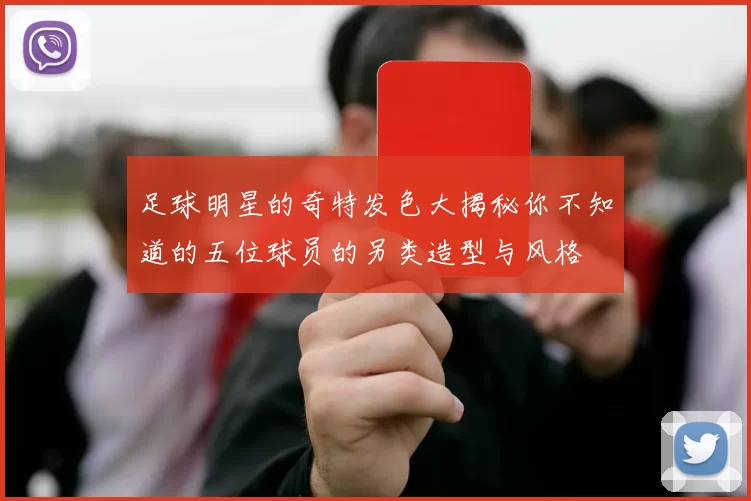足球明星的奇特发色大揭秘你不知道的五位球员的另类造型与风格