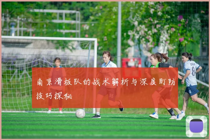 南京滑板队的战术解析与深度盯防技巧探秘