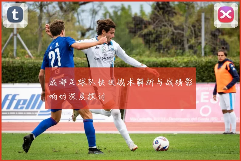 成都足球队快攻战术解析与战绩影响的深度探讨