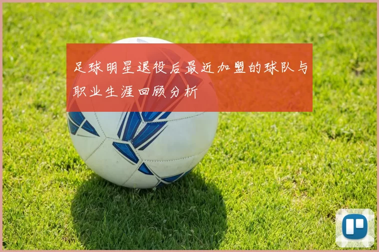 足球明星退役后最近加盟的球队与职业生涯回顾分析